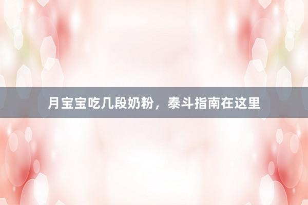 月宝宝吃几段奶粉，泰斗指南在这里
