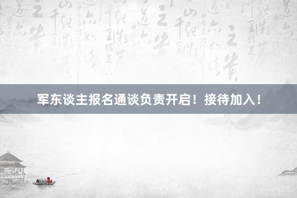军东谈主报名通谈负责开启！接待加入！